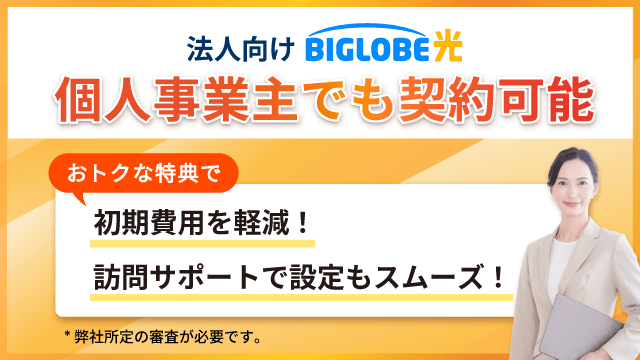 法人向けBIGLOBE光 個人事業主でも契約可能 おトクな特典で初期費用を軽減！訪問サポートで設定もスムーズ！※弊社所定の審査が必要です。