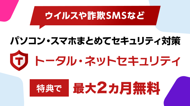 トータル・ネットセキュリティ　ウイルスや詐欺SMSなどパソコン・スマホまとめてセキュリティ対策　特典で最大2カ月無料
